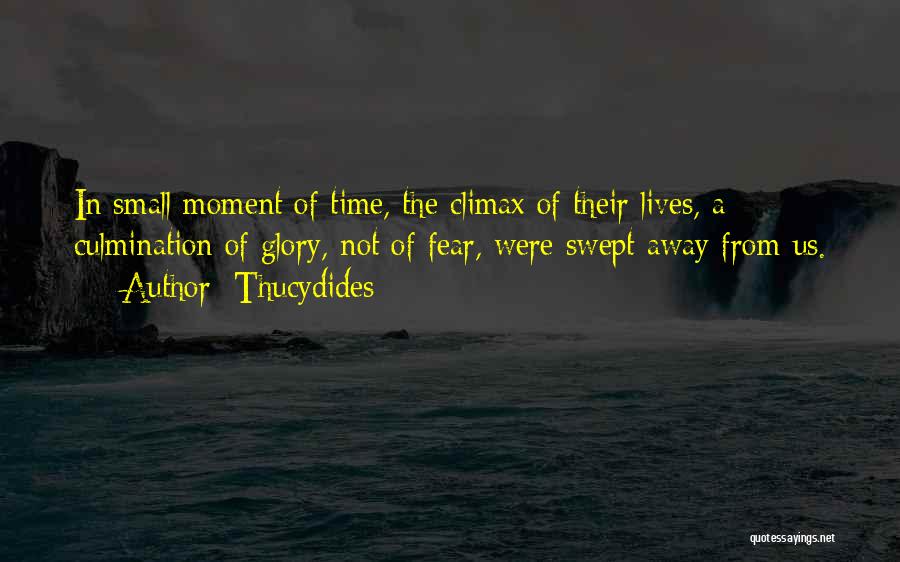 Thucydides Quotes: In Small Moment Of Time, The Climax Of Their Lives, A Culmination Of Glory, Not Of Fear, Were Swept Away