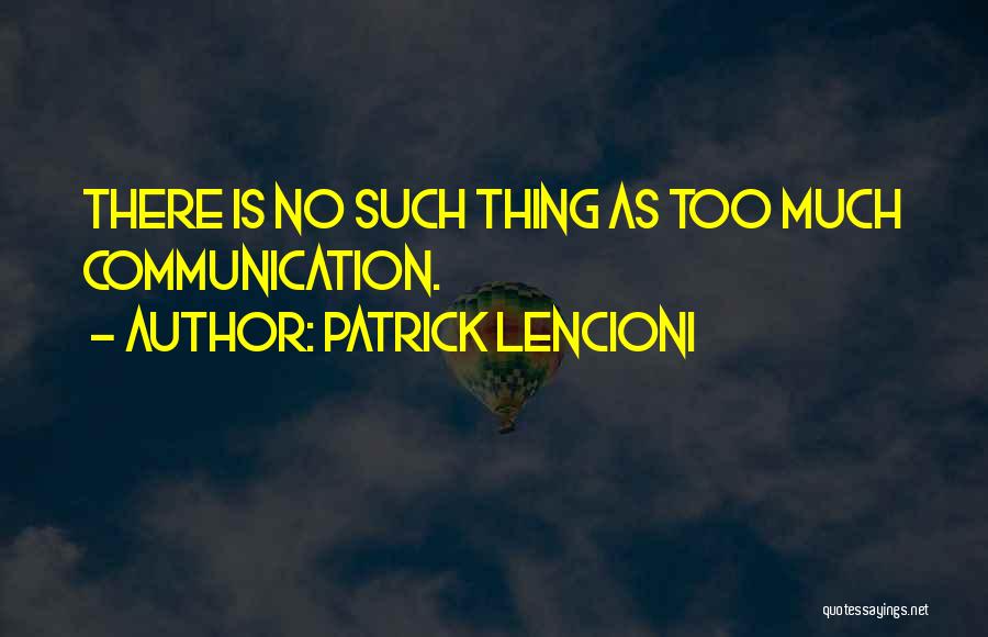 Patrick Lencioni Quotes: There Is No Such Thing As Too Much Communication.
