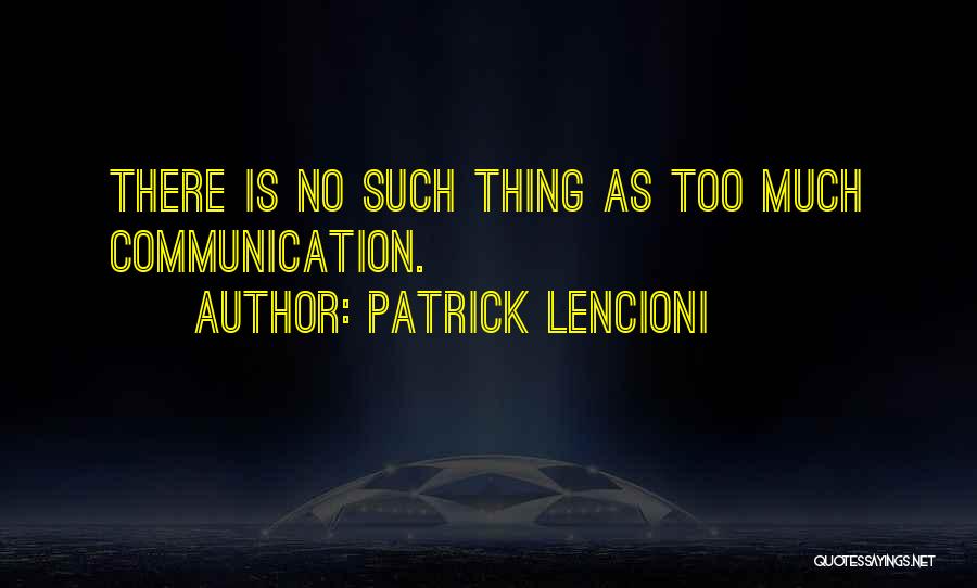 Patrick Lencioni Quotes: There Is No Such Thing As Too Much Communication.