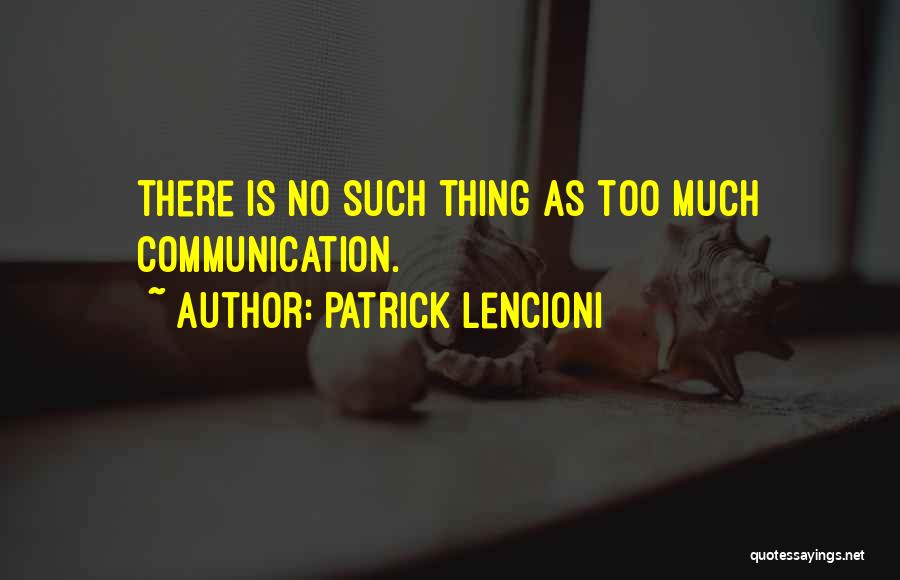 Patrick Lencioni Quotes: There Is No Such Thing As Too Much Communication.