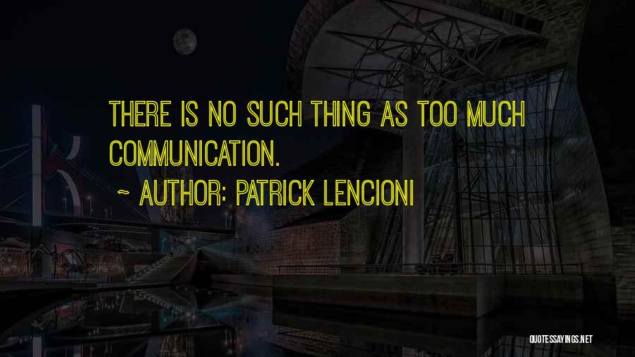 Patrick Lencioni Quotes: There Is No Such Thing As Too Much Communication.