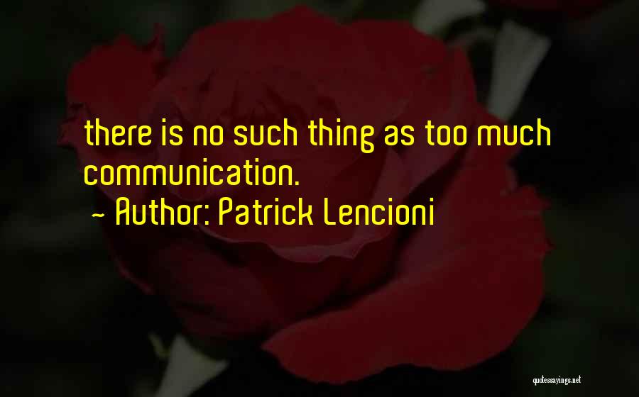 Patrick Lencioni Quotes: There Is No Such Thing As Too Much Communication.