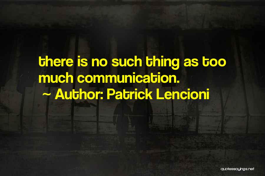 Patrick Lencioni Quotes: There Is No Such Thing As Too Much Communication.