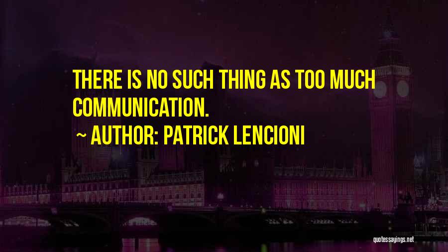 Patrick Lencioni Quotes: There Is No Such Thing As Too Much Communication.