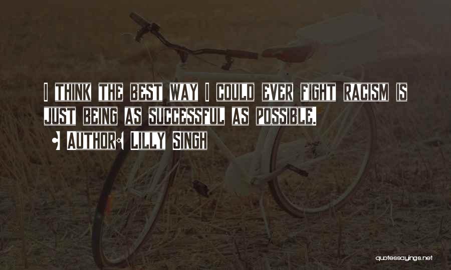 Lilly Singh Quotes: I Think The Best Way I Could Ever Fight Racism Is Just Being As Successful As Possible.