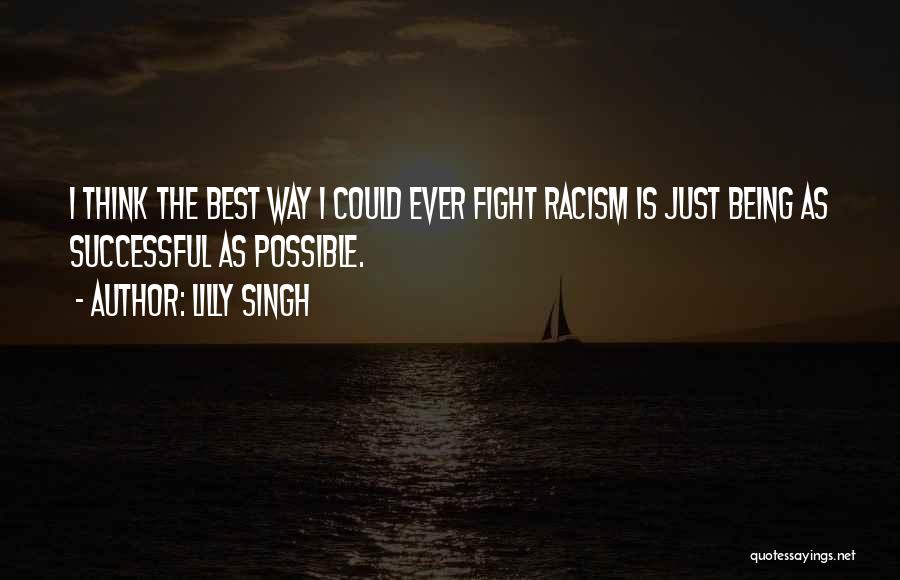 Lilly Singh Quotes: I Think The Best Way I Could Ever Fight Racism Is Just Being As Successful As Possible.