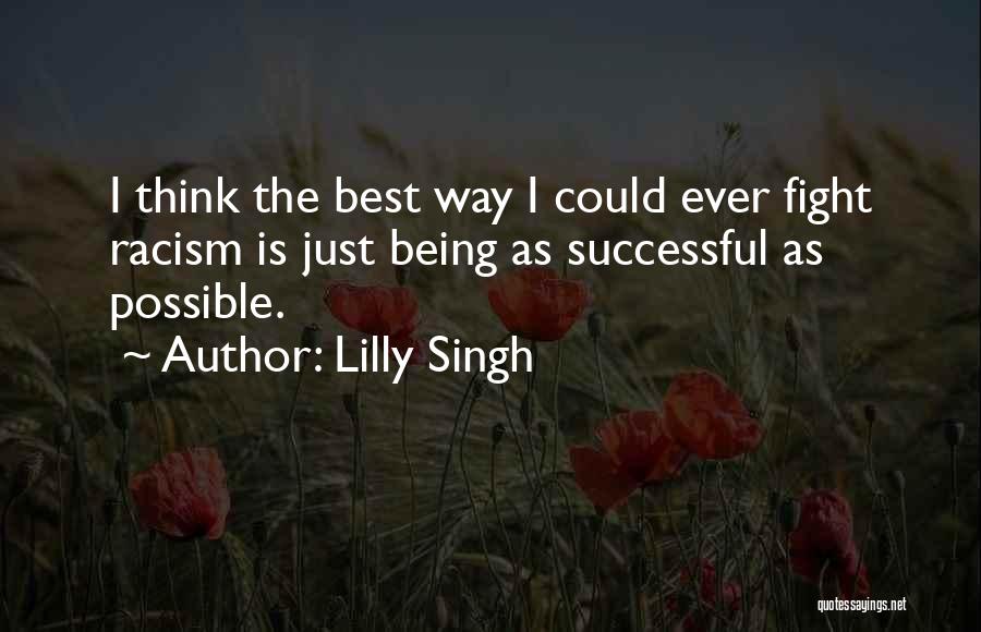 Lilly Singh Quotes: I Think The Best Way I Could Ever Fight Racism Is Just Being As Successful As Possible.