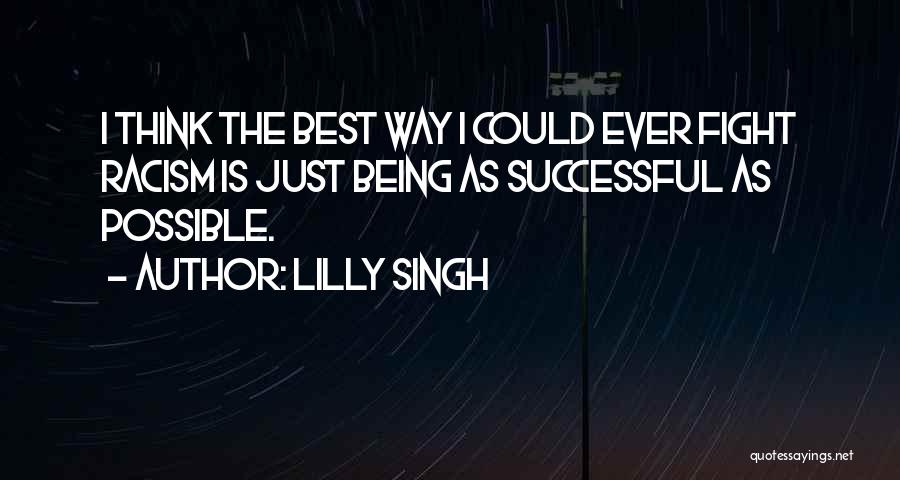 Lilly Singh Quotes: I Think The Best Way I Could Ever Fight Racism Is Just Being As Successful As Possible.