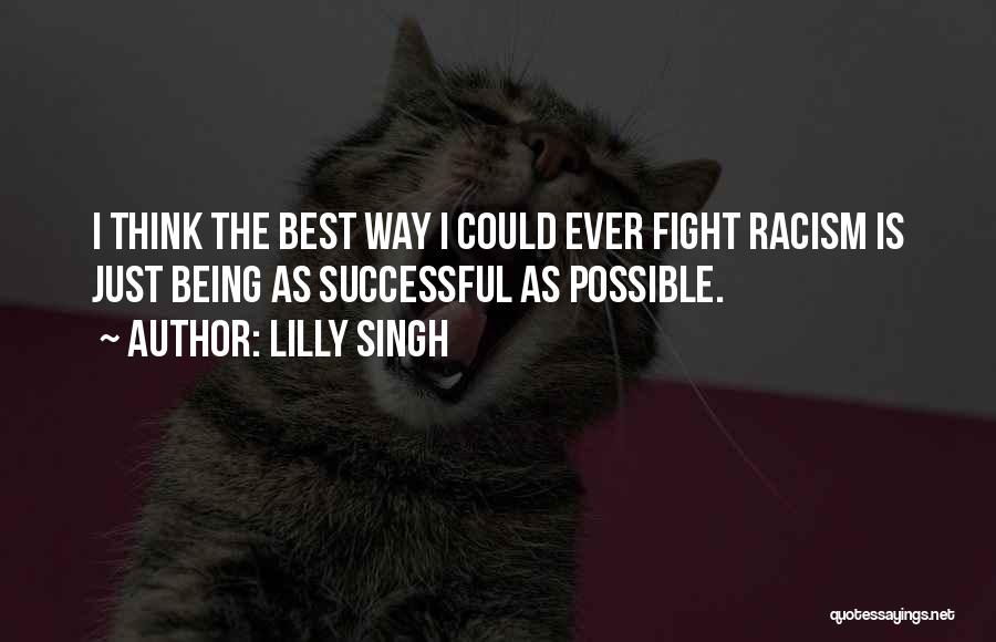 Lilly Singh Quotes: I Think The Best Way I Could Ever Fight Racism Is Just Being As Successful As Possible.