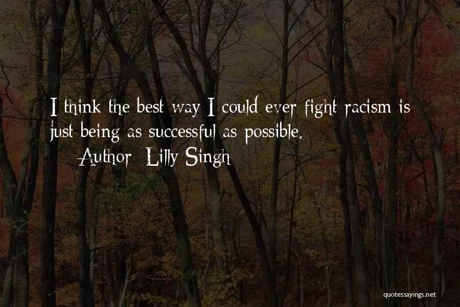 Lilly Singh Quotes: I Think The Best Way I Could Ever Fight Racism Is Just Being As Successful As Possible.