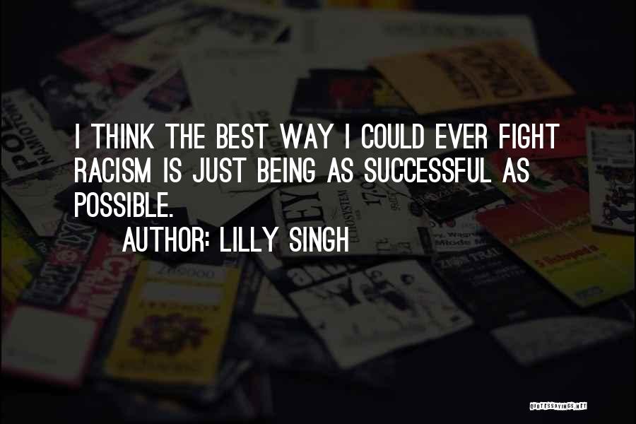 Lilly Singh Quotes: I Think The Best Way I Could Ever Fight Racism Is Just Being As Successful As Possible.
