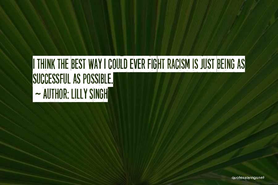 Lilly Singh Quotes: I Think The Best Way I Could Ever Fight Racism Is Just Being As Successful As Possible.