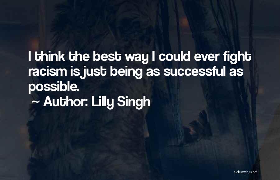 Lilly Singh Quotes: I Think The Best Way I Could Ever Fight Racism Is Just Being As Successful As Possible.