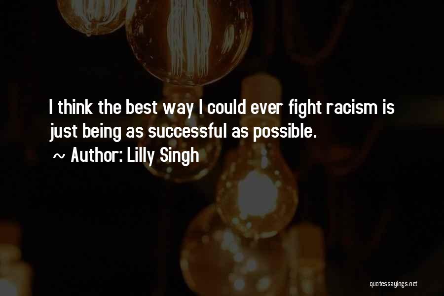 Lilly Singh Quotes: I Think The Best Way I Could Ever Fight Racism Is Just Being As Successful As Possible.