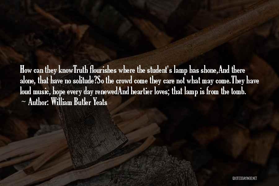 William Butler Yeats Quotes: How Can They Knowtruth Flourishes Where The Student's Lamp Has Shone,and There Alone, That Have No Solitude?so The Crowd Come