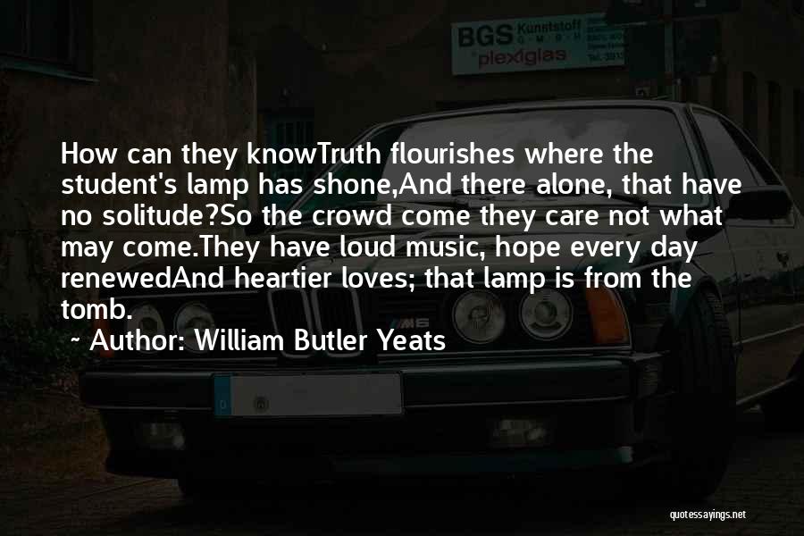 William Butler Yeats Quotes: How Can They Knowtruth Flourishes Where The Student's Lamp Has Shone,and There Alone, That Have No Solitude?so The Crowd Come