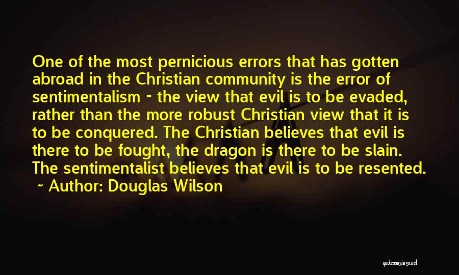 Douglas Wilson Quotes: One Of The Most Pernicious Errors That Has Gotten Abroad In The Christian Community Is The Error Of Sentimentalism -