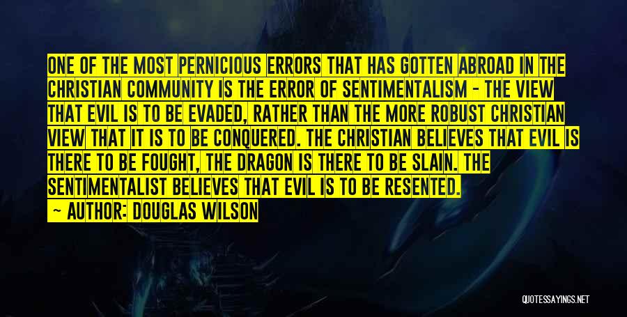 Douglas Wilson Quotes: One Of The Most Pernicious Errors That Has Gotten Abroad In The Christian Community Is The Error Of Sentimentalism -