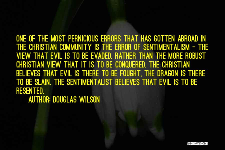 Douglas Wilson Quotes: One Of The Most Pernicious Errors That Has Gotten Abroad In The Christian Community Is The Error Of Sentimentalism -