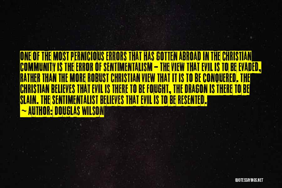 Douglas Wilson Quotes: One Of The Most Pernicious Errors That Has Gotten Abroad In The Christian Community Is The Error Of Sentimentalism -