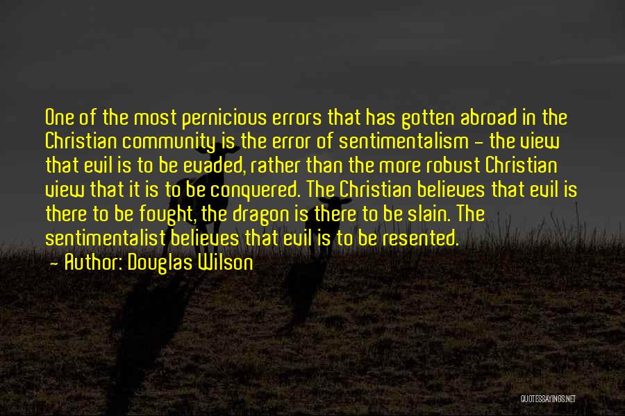 Douglas Wilson Quotes: One Of The Most Pernicious Errors That Has Gotten Abroad In The Christian Community Is The Error Of Sentimentalism -