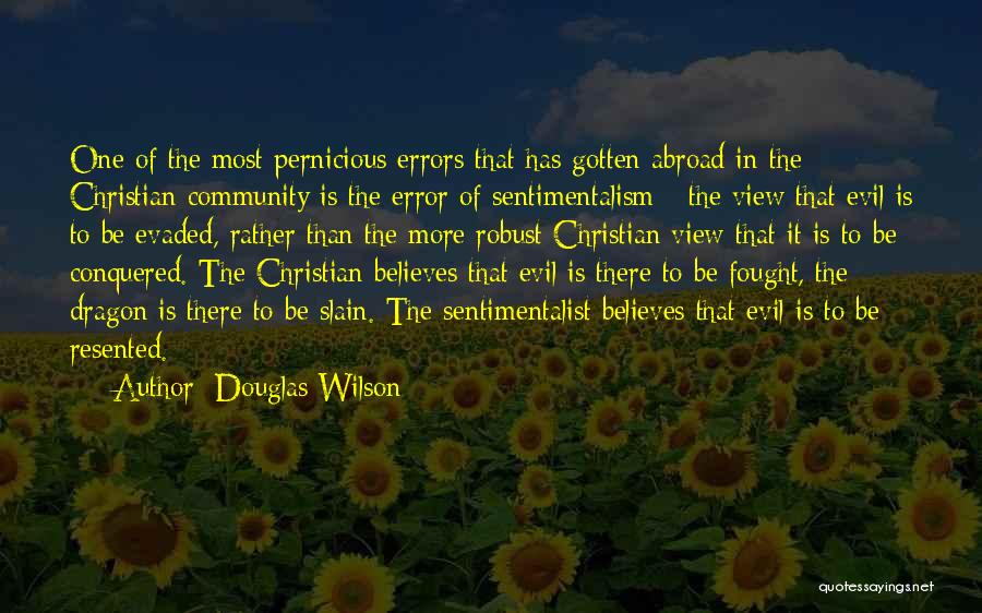 Douglas Wilson Quotes: One Of The Most Pernicious Errors That Has Gotten Abroad In The Christian Community Is The Error Of Sentimentalism -