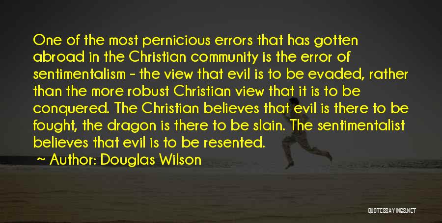 Douglas Wilson Quotes: One Of The Most Pernicious Errors That Has Gotten Abroad In The Christian Community Is The Error Of Sentimentalism -