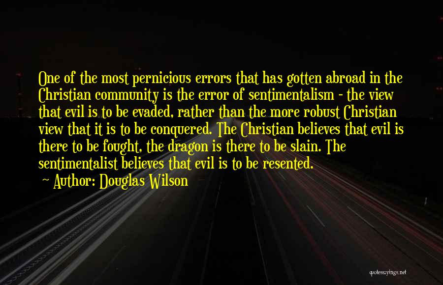 Douglas Wilson Quotes: One Of The Most Pernicious Errors That Has Gotten Abroad In The Christian Community Is The Error Of Sentimentalism -