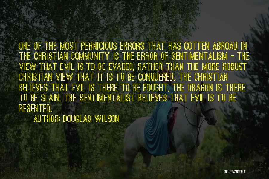 Douglas Wilson Quotes: One Of The Most Pernicious Errors That Has Gotten Abroad In The Christian Community Is The Error Of Sentimentalism -