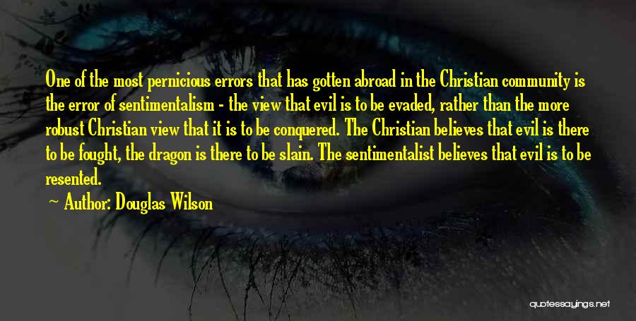 Douglas Wilson Quotes: One Of The Most Pernicious Errors That Has Gotten Abroad In The Christian Community Is The Error Of Sentimentalism -