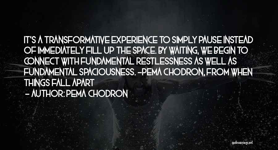 Pema Chodron Quotes: It's A Transformative Experience To Simply Pause Instead Of Immediately Fill Up The Space. By Waiting, We Begin To Connect