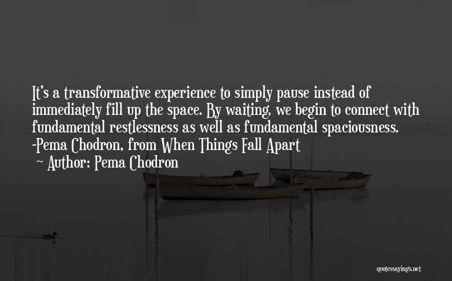 Pema Chodron Quotes: It's A Transformative Experience To Simply Pause Instead Of Immediately Fill Up The Space. By Waiting, We Begin To Connect