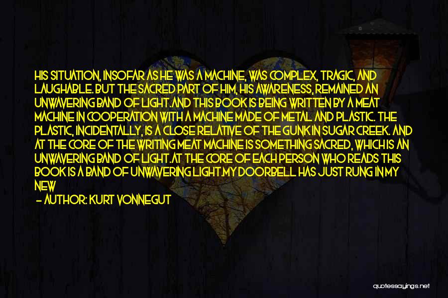 Kurt Vonnegut Quotes: His Situation, Insofar As He Was A Machine, Was Complex, Tragic, And Laughable. But The Sacred Part Of Him, His