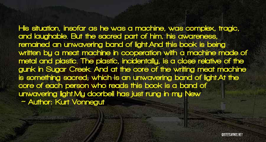 Kurt Vonnegut Quotes: His Situation, Insofar As He Was A Machine, Was Complex, Tragic, And Laughable. But The Sacred Part Of Him, His