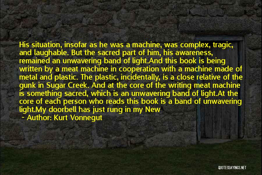 Kurt Vonnegut Quotes: His Situation, Insofar As He Was A Machine, Was Complex, Tragic, And Laughable. But The Sacred Part Of Him, His