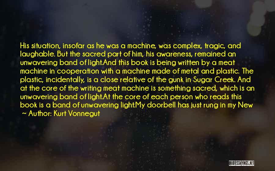 Kurt Vonnegut Quotes: His Situation, Insofar As He Was A Machine, Was Complex, Tragic, And Laughable. But The Sacred Part Of Him, His