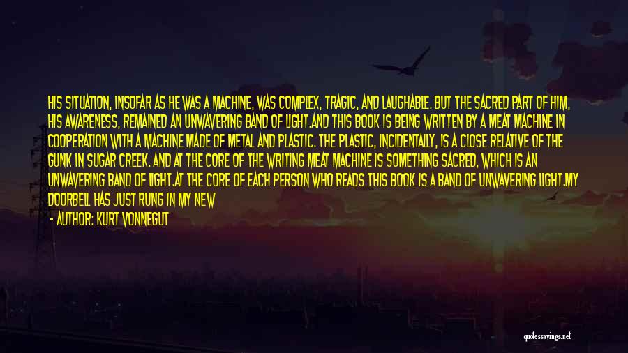 Kurt Vonnegut Quotes: His Situation, Insofar As He Was A Machine, Was Complex, Tragic, And Laughable. But The Sacred Part Of Him, His