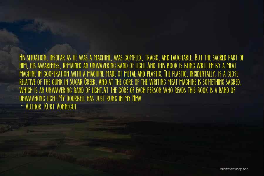 Kurt Vonnegut Quotes: His Situation, Insofar As He Was A Machine, Was Complex, Tragic, And Laughable. But The Sacred Part Of Him, His