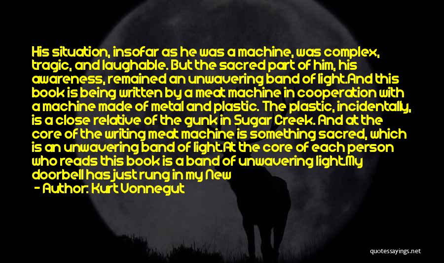 Kurt Vonnegut Quotes: His Situation, Insofar As He Was A Machine, Was Complex, Tragic, And Laughable. But The Sacred Part Of Him, His