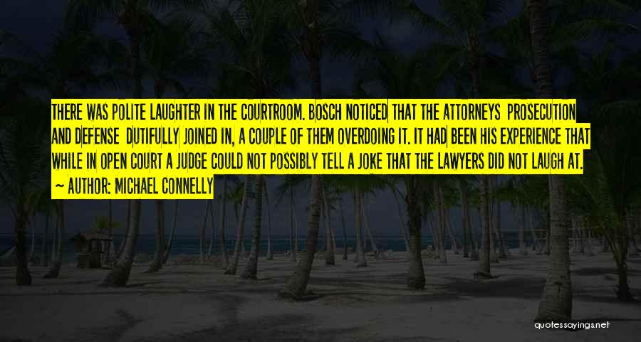Michael Connelly Quotes: There Was Polite Laughter In The Courtroom. Bosch Noticed That The Attorneys Prosecution And Defense Dutifully Joined In, A Couple