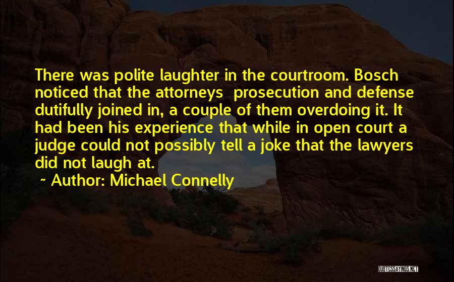 Michael Connelly Quotes: There Was Polite Laughter In The Courtroom. Bosch Noticed That The Attorneys Prosecution And Defense Dutifully Joined In, A Couple