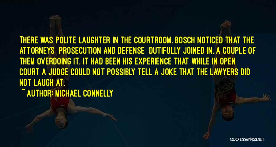 Michael Connelly Quotes: There Was Polite Laughter In The Courtroom. Bosch Noticed That The Attorneys Prosecution And Defense Dutifully Joined In, A Couple