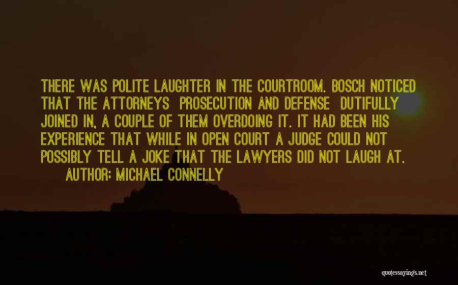 Michael Connelly Quotes: There Was Polite Laughter In The Courtroom. Bosch Noticed That The Attorneys Prosecution And Defense Dutifully Joined In, A Couple