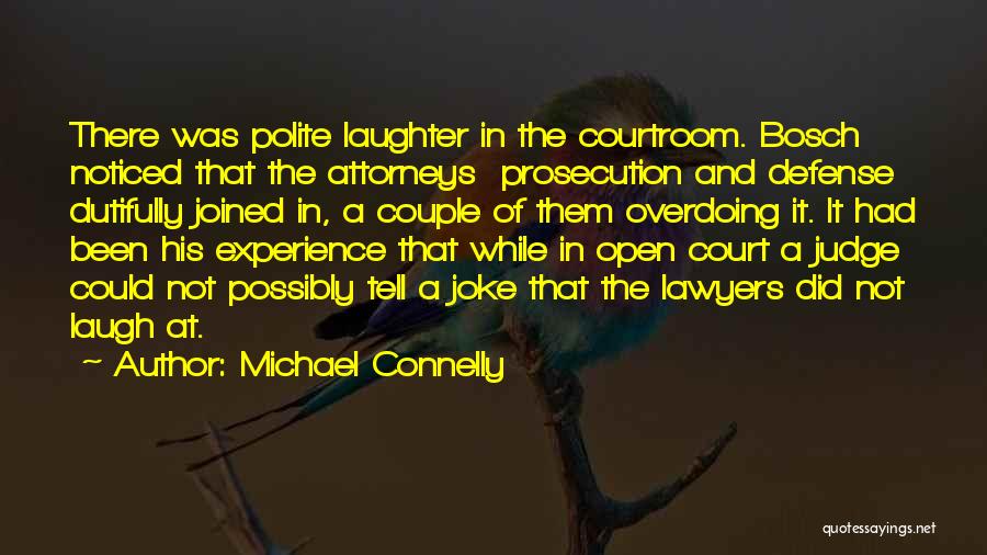 Michael Connelly Quotes: There Was Polite Laughter In The Courtroom. Bosch Noticed That The Attorneys Prosecution And Defense Dutifully Joined In, A Couple