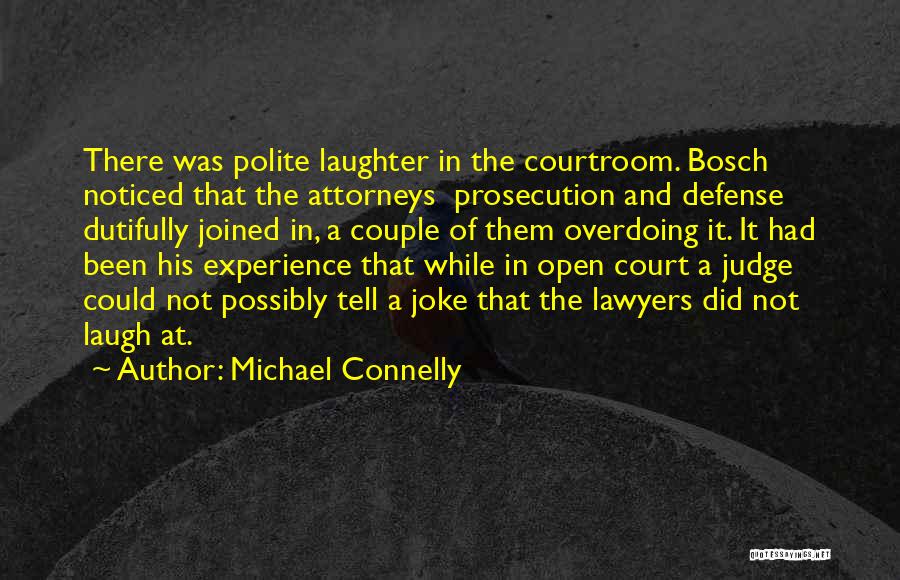 Michael Connelly Quotes: There Was Polite Laughter In The Courtroom. Bosch Noticed That The Attorneys Prosecution And Defense Dutifully Joined In, A Couple
