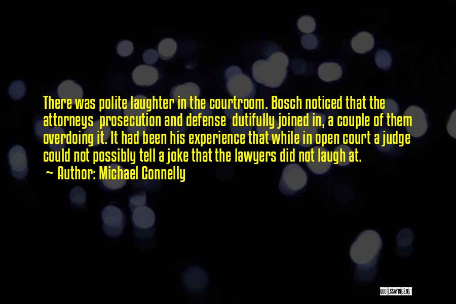 Michael Connelly Quotes: There Was Polite Laughter In The Courtroom. Bosch Noticed That The Attorneys Prosecution And Defense Dutifully Joined In, A Couple