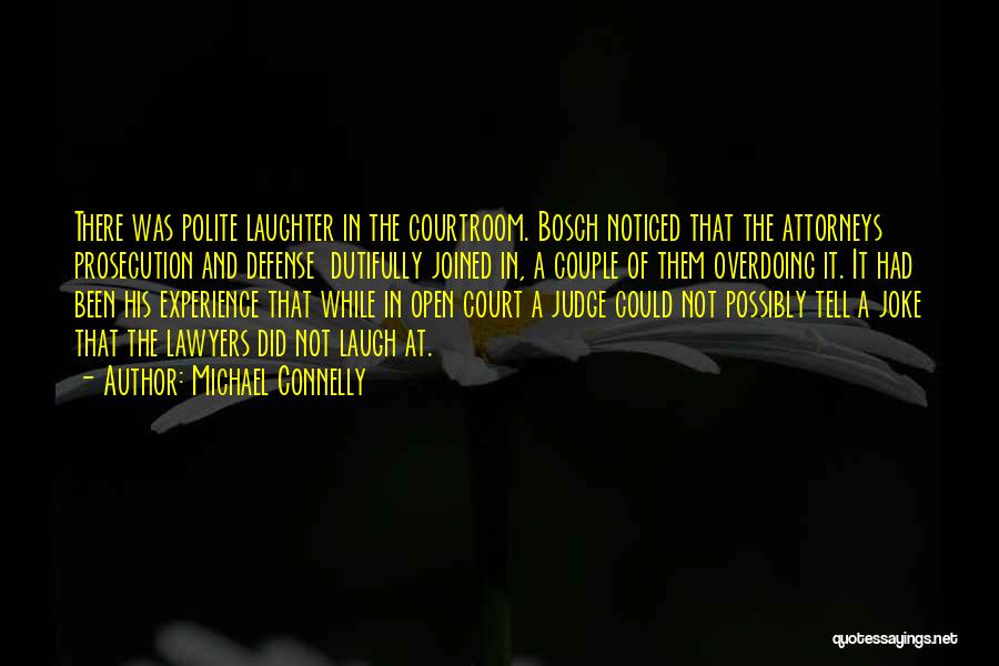 Michael Connelly Quotes: There Was Polite Laughter In The Courtroom. Bosch Noticed That The Attorneys Prosecution And Defense Dutifully Joined In, A Couple