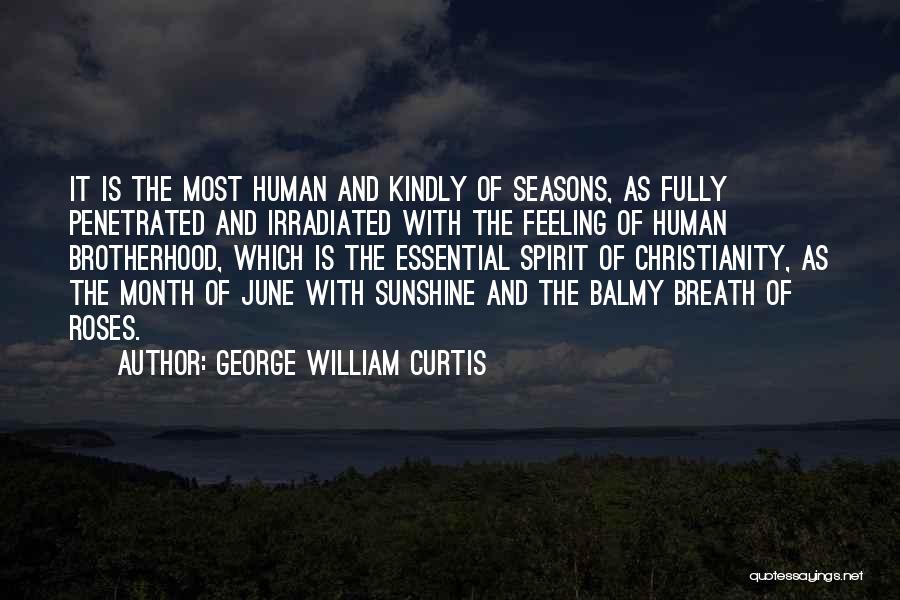 George William Curtis Quotes: It Is The Most Human And Kindly Of Seasons, As Fully Penetrated And Irradiated With The Feeling Of Human Brotherhood,