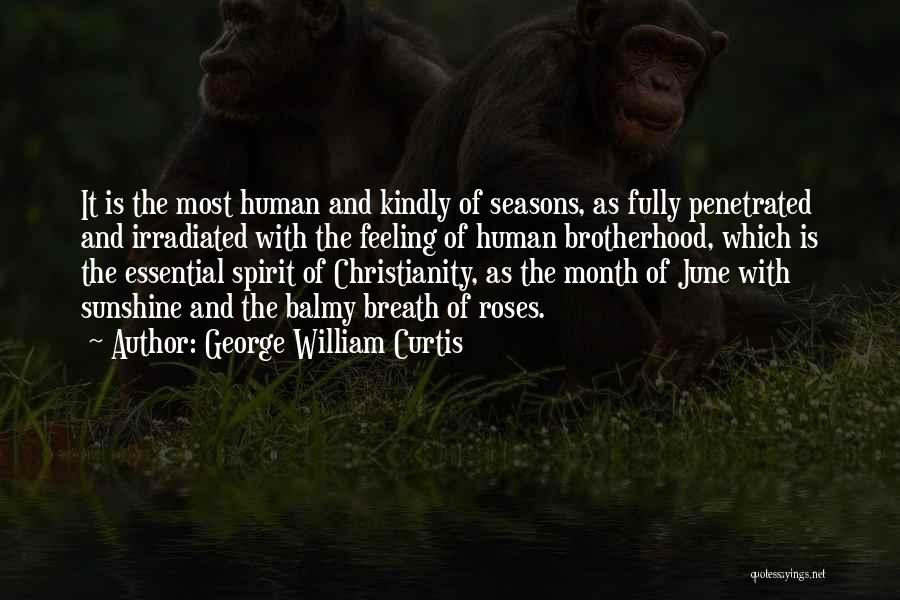 George William Curtis Quotes: It Is The Most Human And Kindly Of Seasons, As Fully Penetrated And Irradiated With The Feeling Of Human Brotherhood,