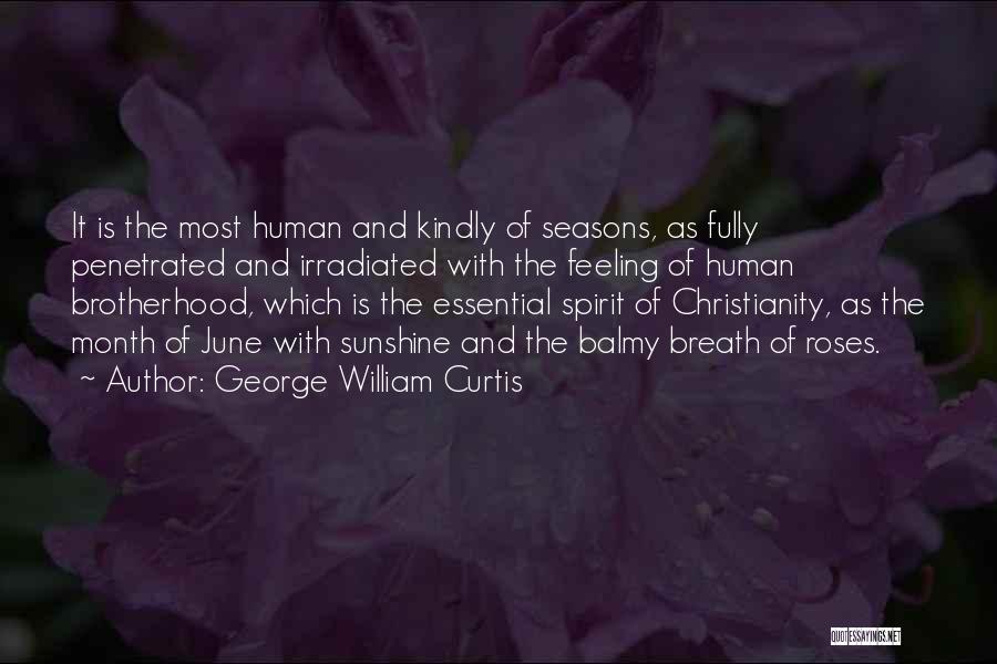 George William Curtis Quotes: It Is The Most Human And Kindly Of Seasons, As Fully Penetrated And Irradiated With The Feeling Of Human Brotherhood,